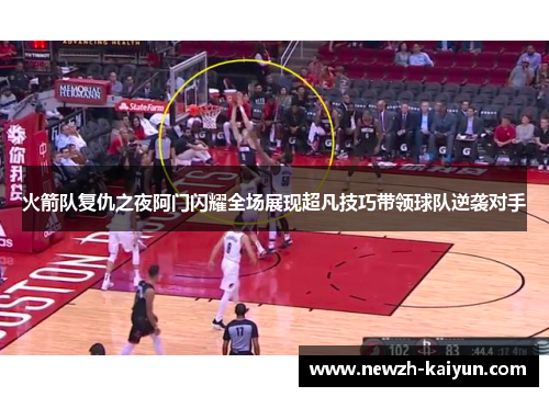 火箭队复仇之夜阿门闪耀全场展现超凡技巧带领球队逆袭对手