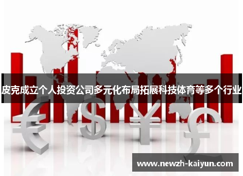 皮克成立个人投资公司多元化布局拓展科技体育等多个行业