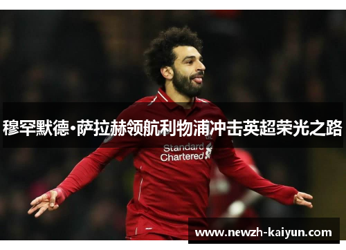 穆罕默德·萨拉赫领航利物浦冲击英超荣光之路