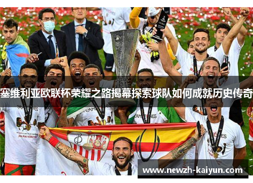 塞维利亚欧联杯荣耀之路揭幕探索球队如何成就历史传奇