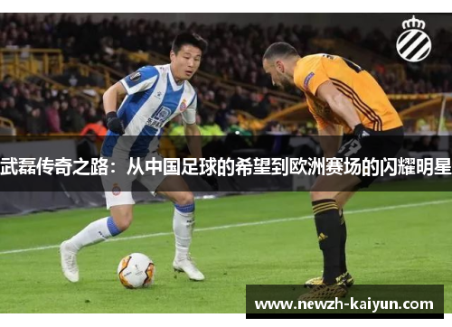 武磊传奇之路：从中国足球的希望到欧洲赛场的闪耀明星
