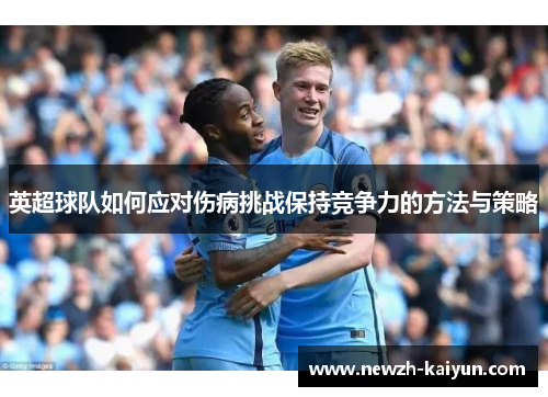 英超球队如何应对伤病挑战保持竞争力的方法与策略