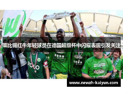 莱比锡红牛年轻球员在德国超级杯中闪耀表现引发关注