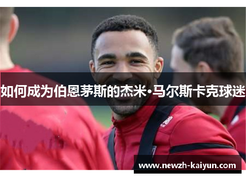 如何成为伯恩茅斯的杰米·马尔斯卡克球迷