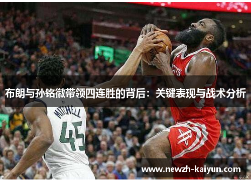 布朗与孙铭徽带领四连胜的背后：关键表现与战术分析
