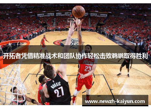 开拓者凭借精准战术和团队协作轻松击败鹈鹕取得胜利