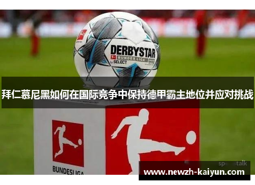 拜仁慕尼黑如何在国际竞争中保持德甲霸主地位并应对挑战