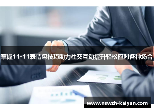 掌握11-11表情包技巧助力社交互动提升轻松应对各种场合