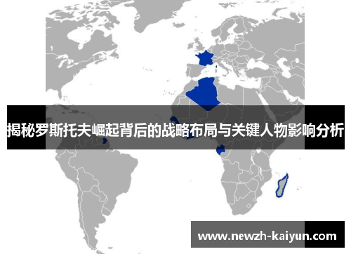 揭秘罗斯托夫崛起背后的战略布局与关键人物影响分析