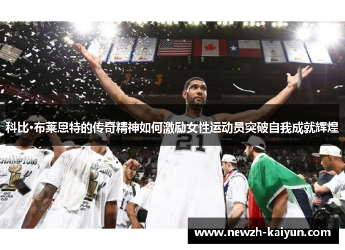 科比·布莱恩特的传奇精神如何激励女性运动员突破自我成就辉煌
