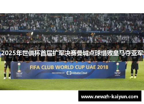 2025年世俱杯首届扩军决赛曼城点球惜败皇马夺亚军