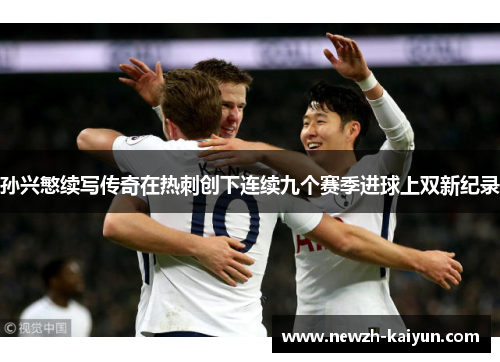 孙兴慜续写传奇在热刺创下连续九个赛季进球上双新纪录 孙兴慜续写传奇在热刺创下连续九个赛季进球上双新纪录