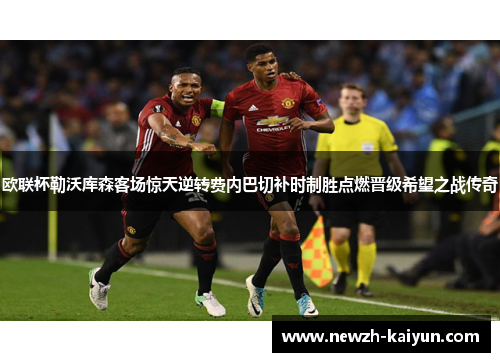 欧联杯勒沃库森客场惊天逆转费内巴切补时制胜点燃晋级希望之战传奇