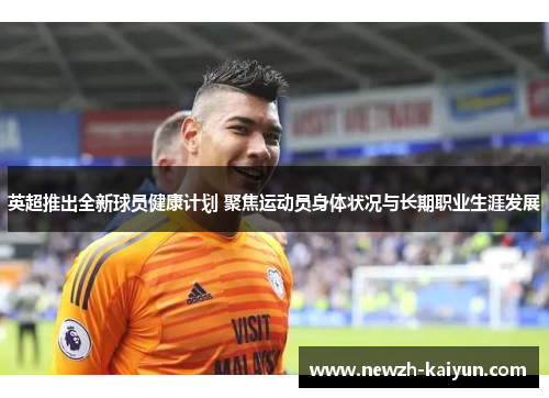 英超推出全新球员健康计划 聚焦运动员身体状况与长期职业生涯发展