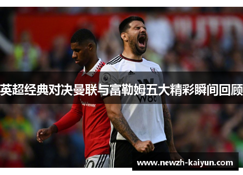 英超经典对决曼联与富勒姆五大精彩瞬间回顾