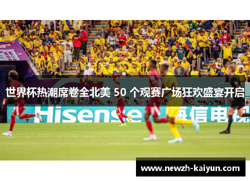 世界杯热潮席卷全北美 50 个观赛广场狂欢盛宴开启